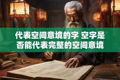 代表空间意境的字 空字是否能代表完整的空间意境 代表空间意境的字 空字是否能代表完整的空间意境