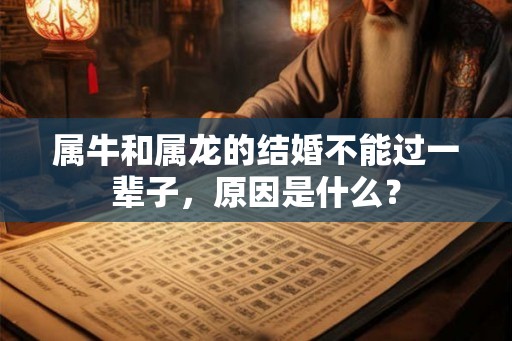 属牛和属龙的结婚不能过一辈子，原因是什么？
