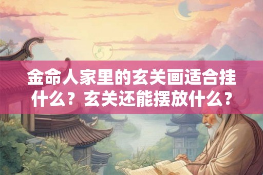 金命人家里的玄关画适合挂什么？玄关还能摆放什么？