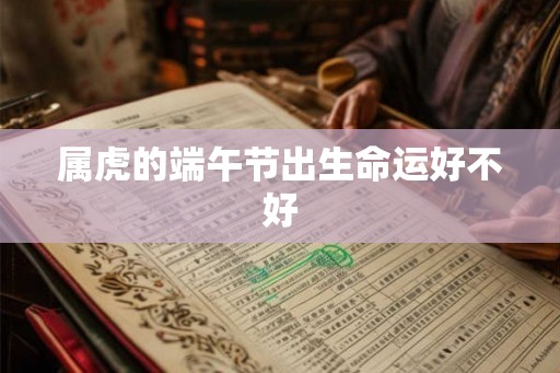 属虎的端午节出生命运好不好