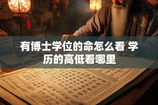 有博士学位的命怎么看 学历的高低看哪里