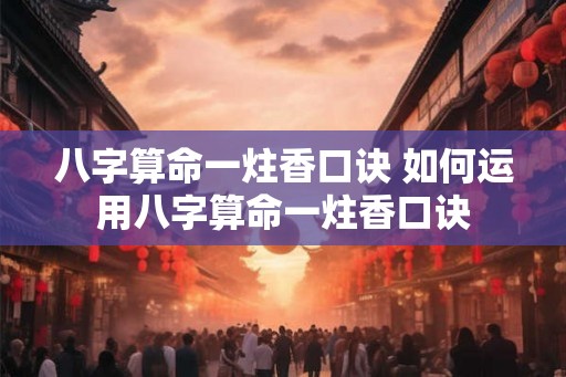八字算命一炷香口诀 如何运用八字算命一炷香口诀