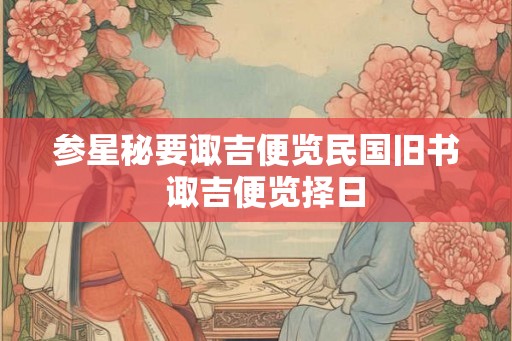 参星秘要诹吉便览民国旧书  诹吉便览择日