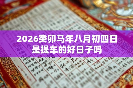 2026癸卯马年八月初四日是提车的好日子吗