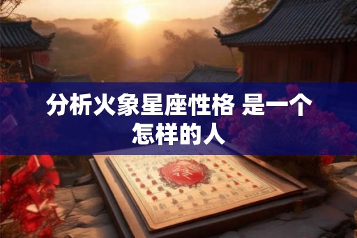 分析火象星座性格 是一个怎样的人