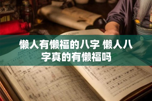 懒人有懒福的八字 懒人八字真的有懒福吗