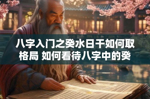 八字入门之癸水日干如何取格局 如何看待八字中的癸日干水