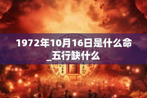 1972年10月16日是什么命_五行缺什么