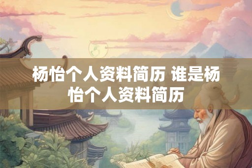 杨怡个人资料简历 谁是杨怡个人资料简历