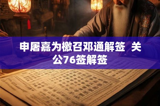 申屠嘉为檄召邓通解签  关公76签解签