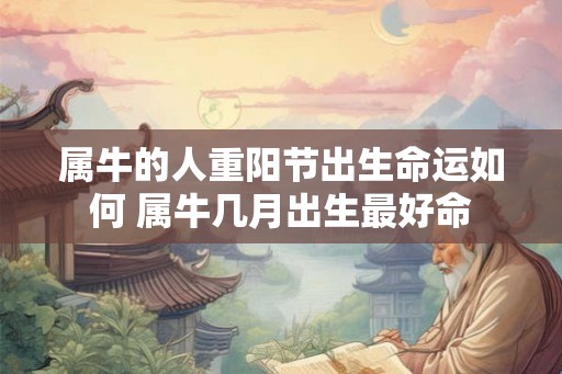 属牛的人重阳节出生命运如何 属牛几月出生最好命