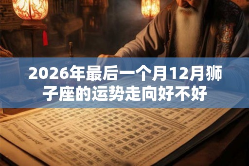 2026年最后一个月12月狮子座的运势走向好不好