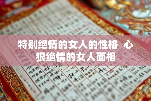 特别绝情的女人的性格  心狠绝情的女人面相