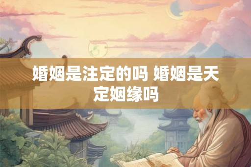 婚姻是注定的吗 婚姻是天定姻缘吗