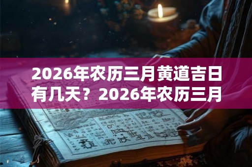 2026年农历三月黄道吉日有几天？2026年农历三月黄道吉日一览！