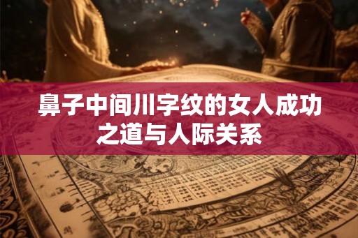 鼻子中间川字纹的女人成功之道与人际关系