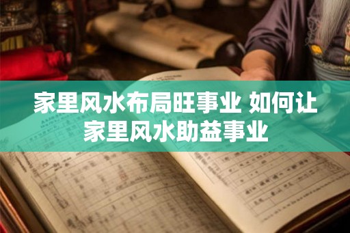 家里风水布局旺事业 如何让家里风水助益事业