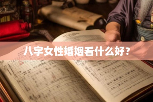 八字女性婚姻看什么好? 八字女性婚姻看什么好?