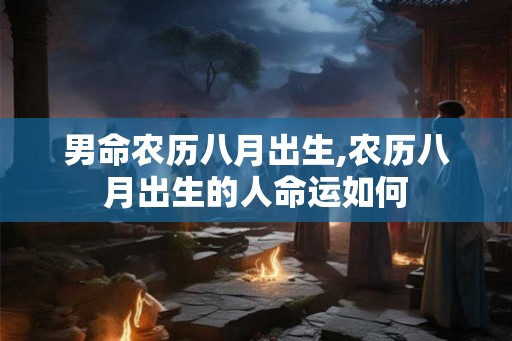 男命农历八月出生,农历八月出生的人命运如何