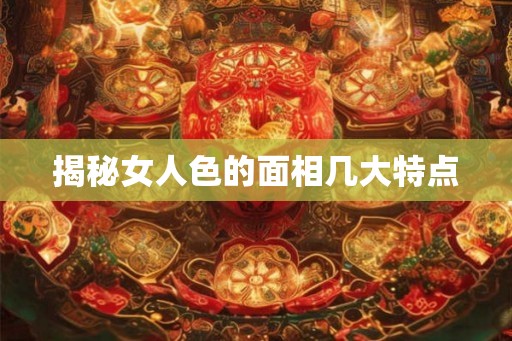 揭秘女人色的面相几大特点 揭秘女人色的面相几大特点