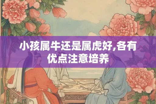 小孩属牛还是属虎好,各有优点注意培养