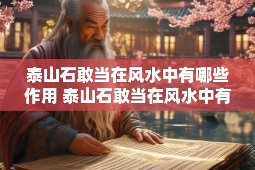 泰山石敢当在风水中有哪些作用 泰山石敢当在风水中有何用