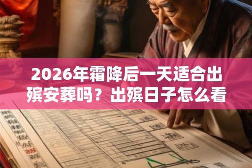 2026年霜降后一天适合出殡安葬吗？出殡日子怎么看？
