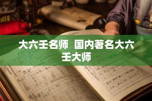 大六壬名师  国内著名大六壬大师