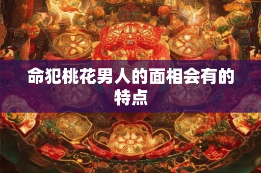 命犯桃花男人的面相会有的特点