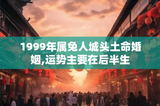 1999年属兔人城头土命婚姻,运势主要在后半生