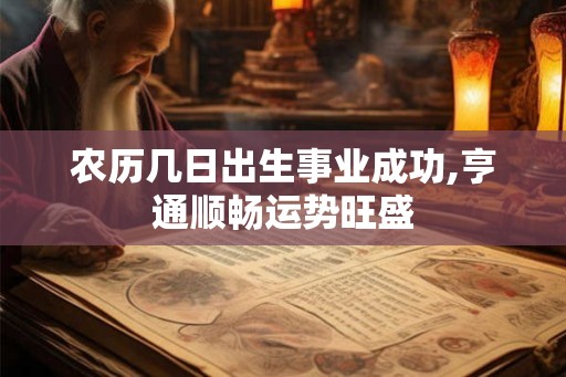 农历几日出生事业成功,亨通顺畅运势旺盛