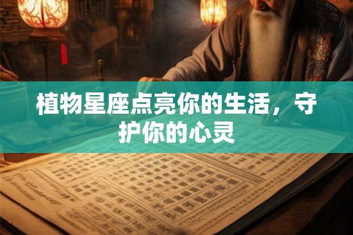 植物星座点亮你的生活,守护你的心灵 植物星座点亮你的生活,守护你的心灵