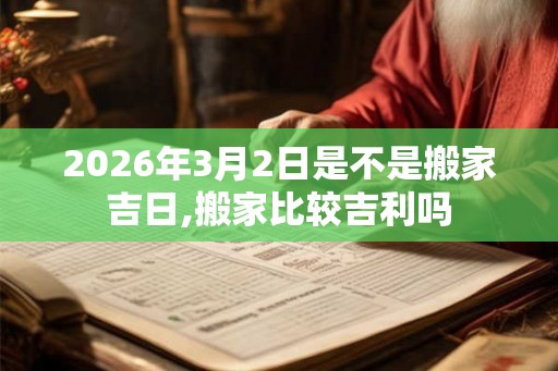 2026年3月2日是不是搬家吉日,搬家比较吉利吗