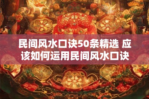 民间风水口诀50条精选 应该如何运用民间风水口诀