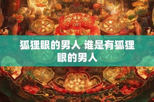 狐狸眼的男人 谁是有狐狸眼的男人
