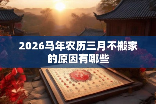 2026马年农历三月不搬家的原因有哪些