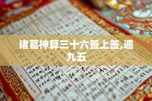 诸葛神算三十六签上签,遁九五 诸葛神算三十六签上签,遁九五