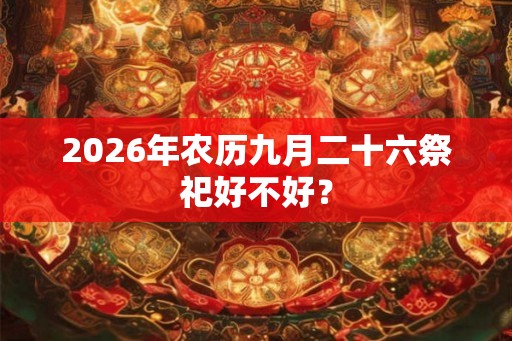 2026年农历九月二十六祭祀好不好？
