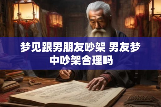 梦见跟男朋友吵架 男友梦中吵架合理吗
