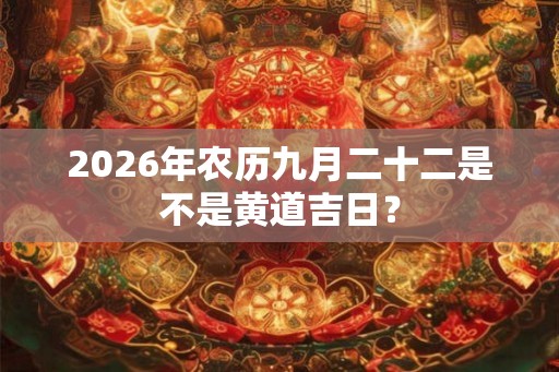 2026年农历九月二十二是不是黄道吉日？