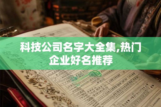 科技公司名字大全集,热门企业好名推荐 科技公司名字大全集,热门企业好名推荐