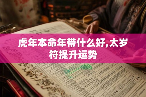 虎年本命年带什么好,太岁符提升运势