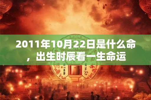 2011年10月22日是什么命,出生时辰看一生命运 2011年10月22日是什么命,出生时辰看一生命运