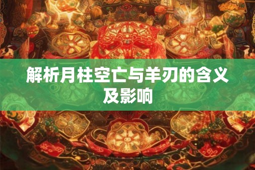 解析月柱空亡与羊刃的含义及影响