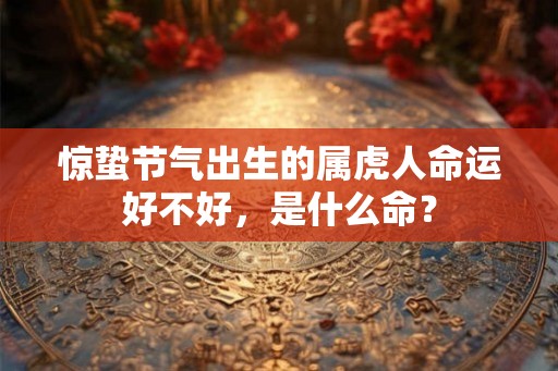 惊蛰节气出生的属虎人命运好不好，是什么命？
