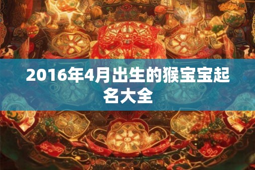 2016年4月出生的猴宝宝起名大全