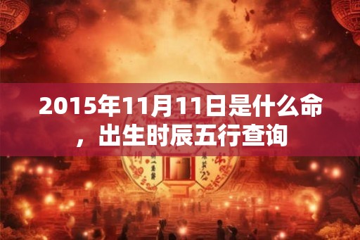 2015年11月11日是什么命，出生时辰五行查询