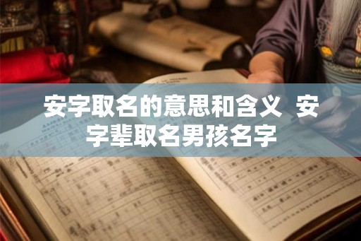 安字取名的意思和含义  安字辈取名男孩名字