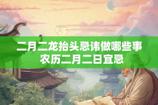 二月二龙抬头忌讳做哪些事  农历二月二日宜忌