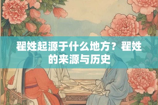 翟姓起源于什么地方？翟姓的来源与历史